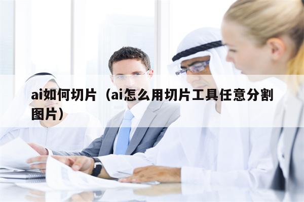 ai如何切片（ai怎么用切片工具任意分割图片）