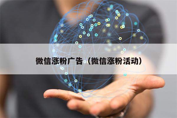 微信涨粉广告（微信涨粉活动）