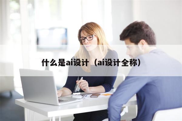 什么是ai设计（ai设计全称）