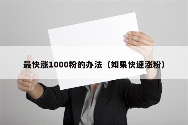 最快涨1000粉的办法（如果快速涨粉）