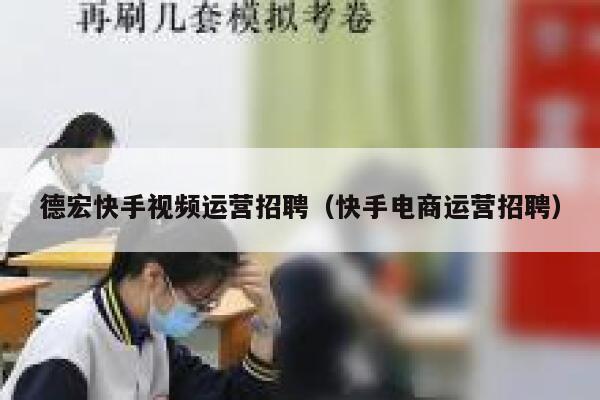 德宏快手视频运营招聘（快手电商运营招聘）