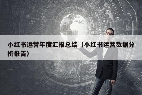 小红书运营年度汇报总结（小红书运营数据分析报告）