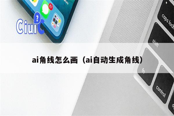 ai角线怎么画（ai自动生成角线）