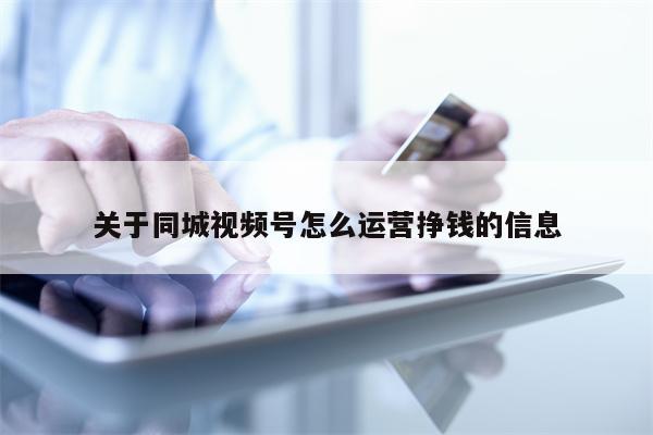 关于同城视频号怎么运营挣钱的信息