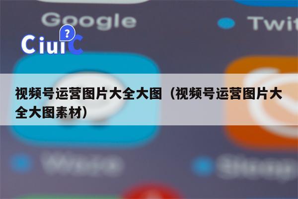 视频号运营图片大全大图（视频号运营图片大全大图素材）