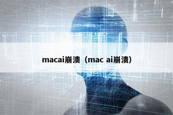 macai崩溃（mac ai崩溃）