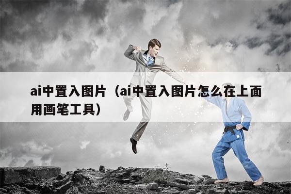 ai中置入图片（ai中置入图片怎么在上面用画笔工具）