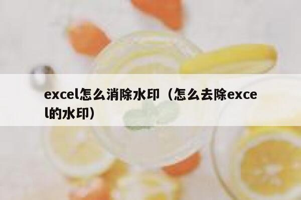 excel怎么消除水印（怎么去除excel的水印）