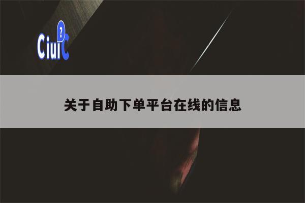 关于自助下单平台在线的信息