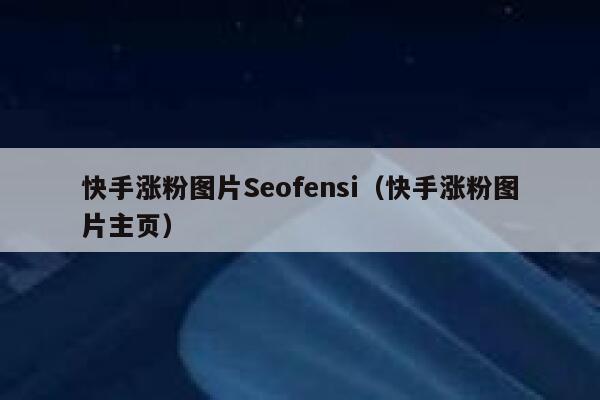 快手涨粉图片Seofensi（快手涨粉图片主页）