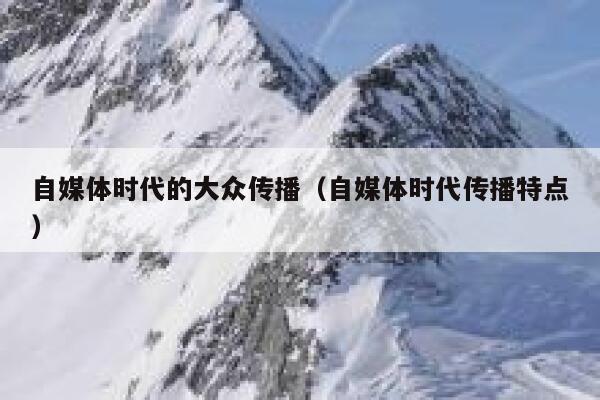 自媒体时代的大众传播（自媒体时代传播特点）