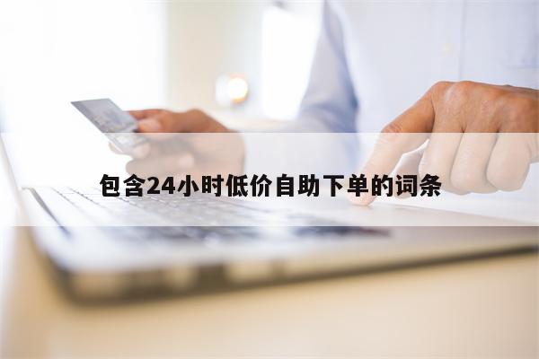 包含24小时低价自助下单的词条