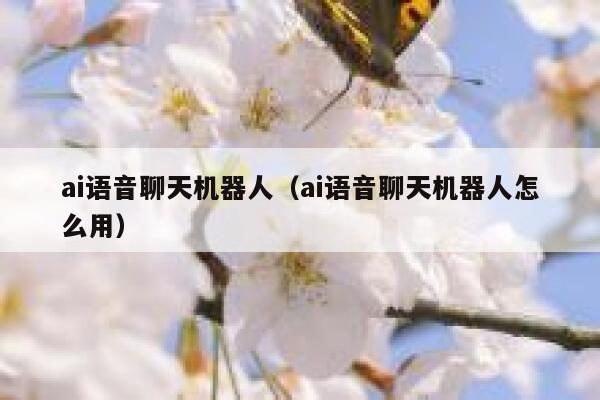 ai语音聊天机器人（ai语音聊天机器人怎么用）