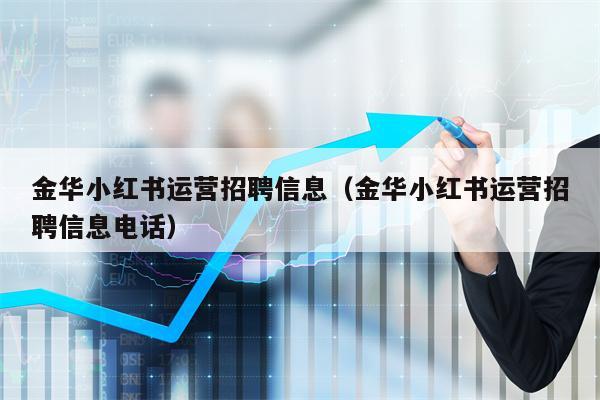 金华小红书运营招聘信息（金华小红书运营招聘信息电话）