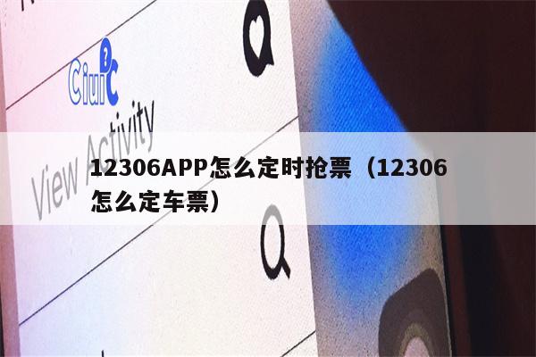 12306APP怎么定时抢票（12306怎么定车票）