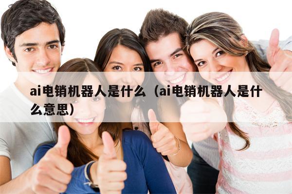 ai电销机器人是什么（ai电销机器人是什么意思）