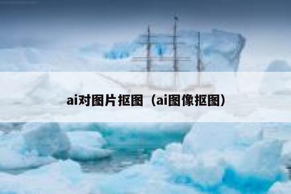 ai对图片抠图（ai图像抠图）