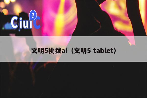 文明5挑拨ai（文明5 tablet）