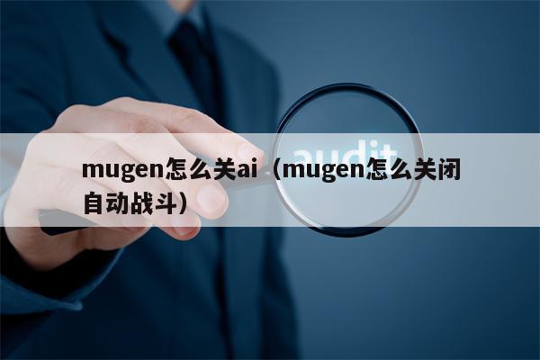 mugen怎么关ai（mugen怎么关闭自动战斗）