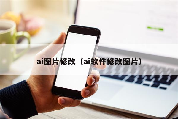 ai图片修改（ai软件修改图片）