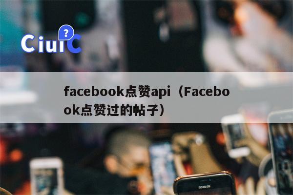 facebook点赞api（Facebook点赞过的帖子）