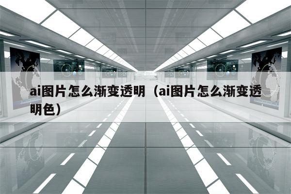 ai图片怎么渐变透明（ai图片怎么渐变透明色）