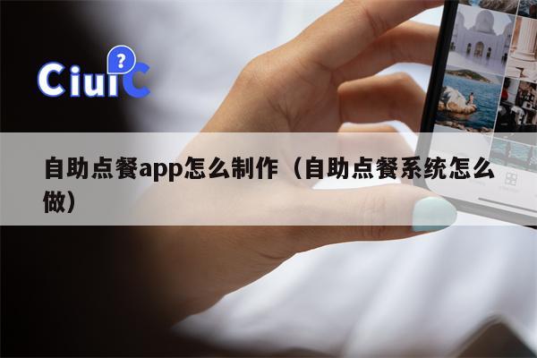 自助点餐app怎么制作（自助点餐系统怎么做）