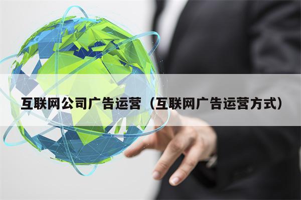 互联网公司广告运营（互联网广告运营方式）