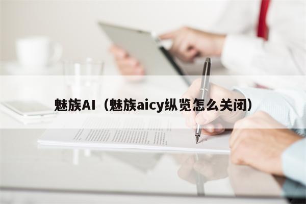 魅族AI（魅族aicy纵览怎么关闭）