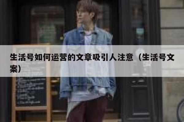 生活号如何运营的文章吸引人注意（生活号文案）