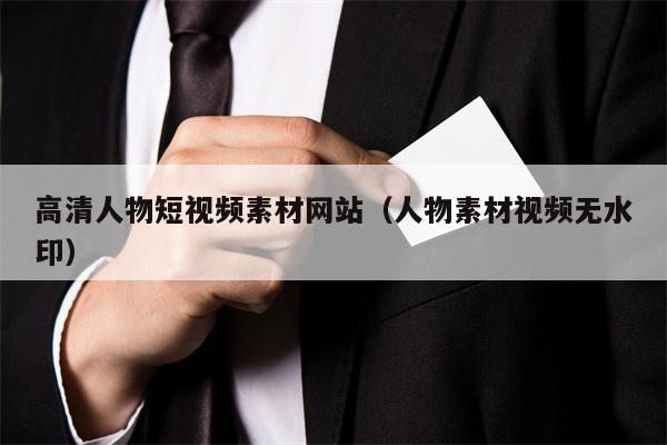 高清人物短视频素材网站（人物素材视频无水印）