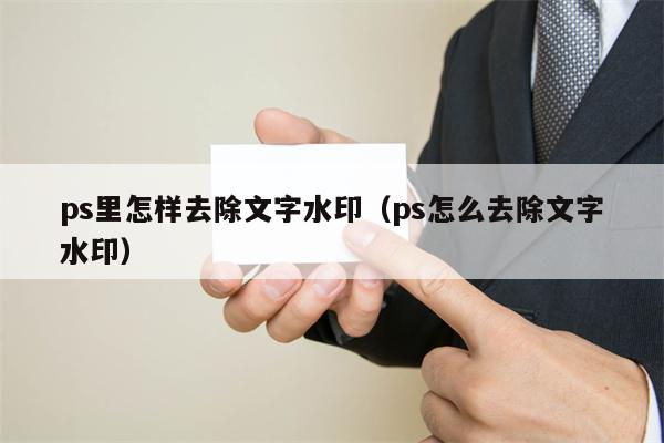 ps里怎样去除文字水印（ps怎么去除文字水印）