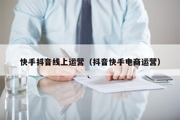 快手抖音线上运营（抖音快手电商运营）