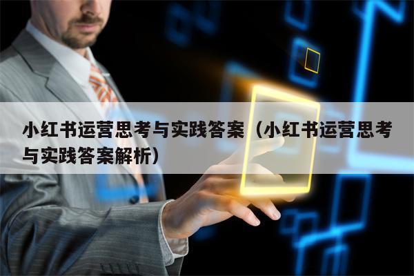 小红书运营思考与实践答案（小红书运营思考与实践答案解析）